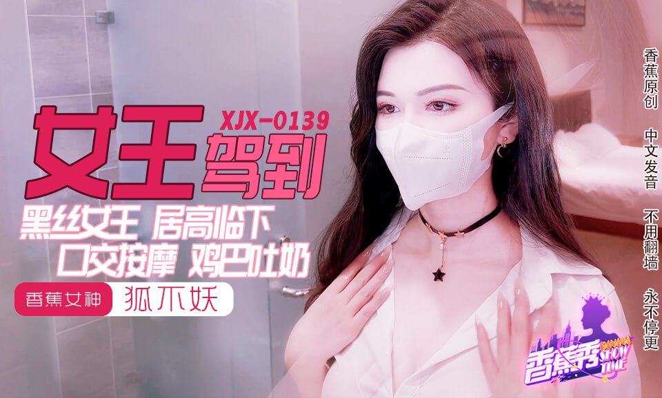 《XJX-0139 香蕉秀-第139期-黑丝女王鸡巴吐奶  狐不妖》最新高清在线播放封面图